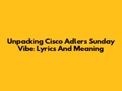 Unpacking Cisco Adler's 'Sunday Vibe': Lyrics And Meaning
