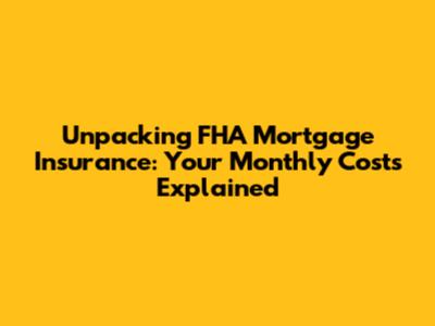 Unpacking FHA Mortgage Insurance: Your Monthly Costs Explained