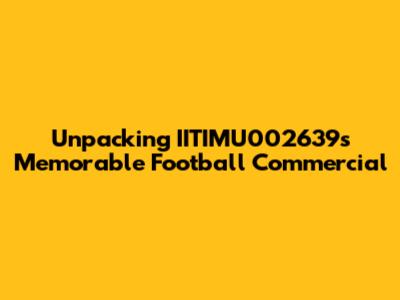 Unpacking IITIMU002639's Memorable Football Commercial