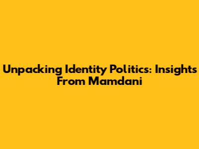 Unpacking Identity Politics: Insights From Mamdani