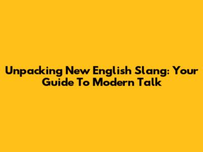 Unpacking New English Slang: Your Guide To Modern Talk