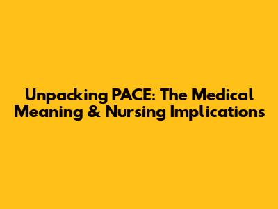 Unpacking PACE: The Medical Meaning & Nursing Implications