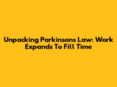 Unpacking Parkinson's Law: Work Expands To Fill Time