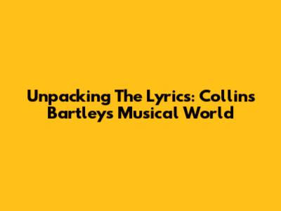 Unpacking The Lyrics: Collins Bartley's Musical World