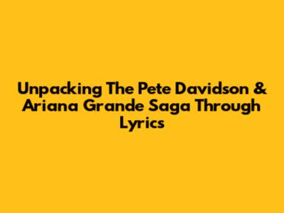 Unpacking The Pete Davidson & Ariana Grande Saga Through Lyrics