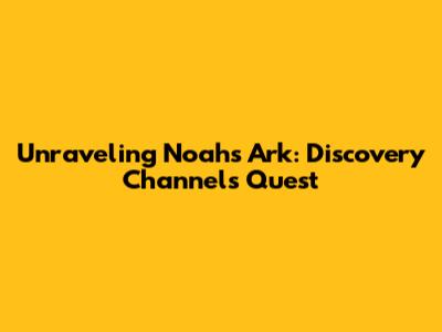 Unraveling Noah's Ark: Discovery Channel's Quest