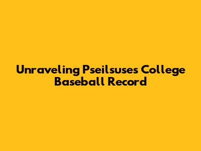 Unraveling Pseilsuse's College Baseball Record