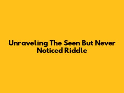 Unraveling The 'Seen But Never Noticed' Riddle