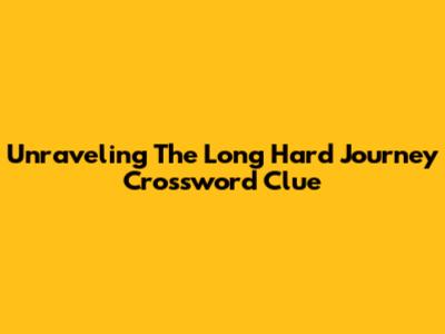 Unraveling The Long Hard Journey Crossword Clue