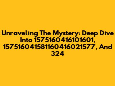 Unraveling The Mystery: Deep Dive Into 1575160416101601, 157516041581160416021577, And 324