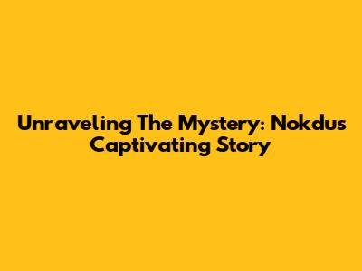 Unraveling The Mystery: Nokdu's Captivating Story
