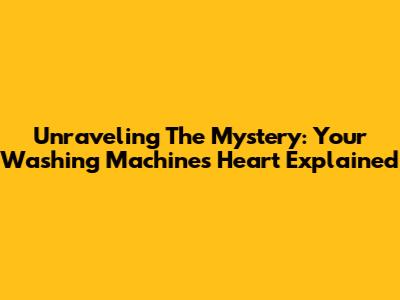 Unraveling The Mystery: Your Washing Machine's Heart Explained