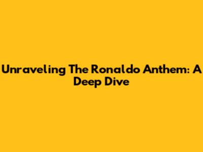 Unraveling The Ronaldo Anthem: A Deep Dive