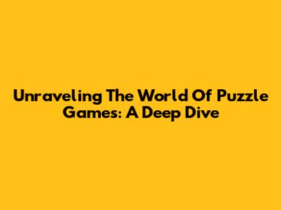 Unraveling The World Of Puzzle Games: A Deep Dive