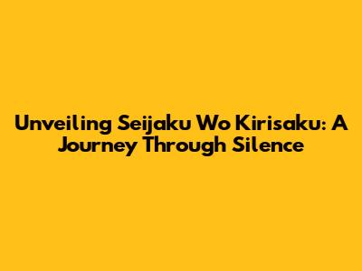 Unveiling 'Seijaku Wo Kirisaku': A Journey Through Silence