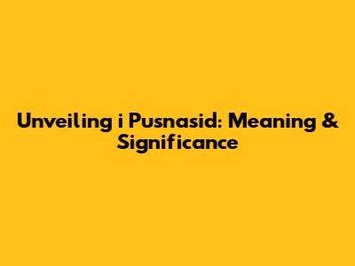 Unveiling 'i Pusnasid': Meaning & Significance