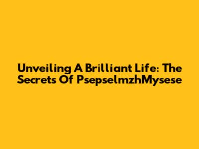 Unveiling A Brilliant Life: The Secrets Of PsepselmzhMysese