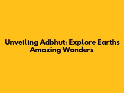 Unveiling Adbhut: Explore Earth's Amazing Wonders