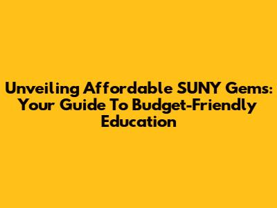Unveiling Affordable SUNY Gems: Your Guide To Budget-Friendly Education