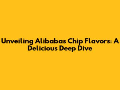 Unveiling Alibaba's Chip Flavors: A Delicious Deep Dive