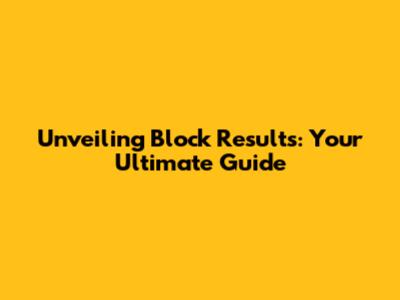 Unveiling Block Results: Your Ultimate Guide