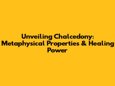 Unveiling Chalcedony: Metaphysical Properties & Healing Power