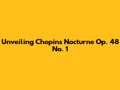 Unveiling Chopin's Nocturne Op. 48 No. 1