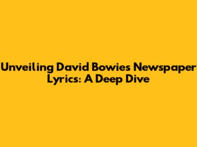 Unveiling David Bowie's Newspaper Lyrics: A Deep Dive