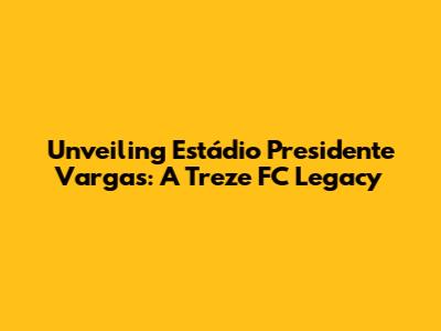 Unveiling Estádio Presidente Vargas: A Treze FC Legacy