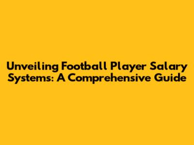 Unveiling Football Player Salary Systems: A Comprehensive Guide