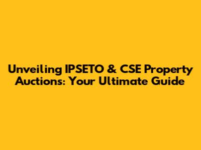 Unveiling IPSETO & CSE Property Auctions: Your Ultimate Guide