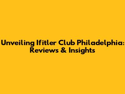 Unveiling Ifitler Club Philadelphia: Reviews & Insights