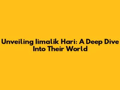 Unveiling Iimalik Hari: A Deep Dive Into Their World