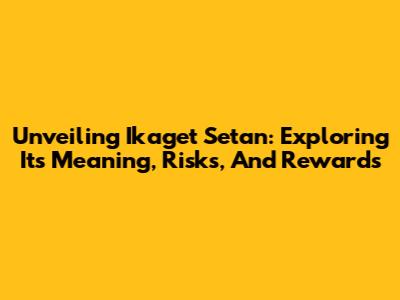 Unveiling Ikaget Setan: Exploring Its Meaning, Risks, And Rewards