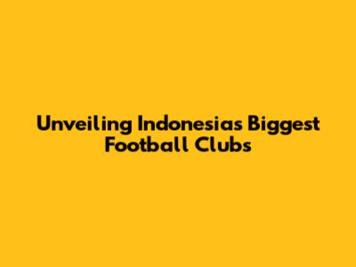 Unveiling Indonesia's Biggest Football Clubs