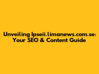 Unveiling Ipseii.limanews.com.se: Your SEO & Content Guide