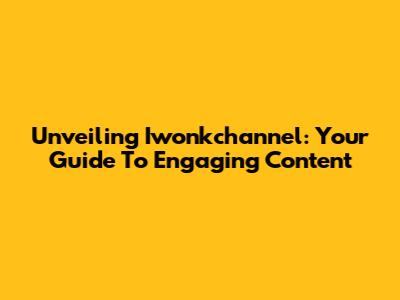 Unveiling Iwonkchannel: Your Guide To Engaging Content
