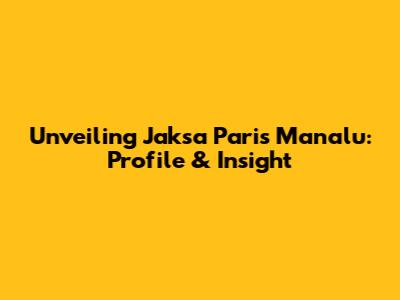 Unveiling Jaksa Paris Manalu: Profile & Insight