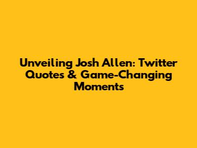 Unveiling Josh Allen: Twitter Quotes & Game-Changing Moments