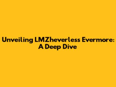 Unveiling LMZheverless Evermore: A Deep Dive