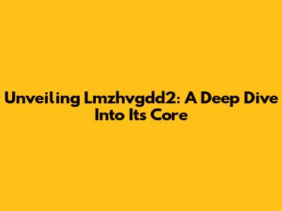 Unveiling Lmzhvgdd2: A Deep Dive Into Its Core