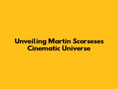 Unveiling Martin Scorsese's Cinematic Universe
