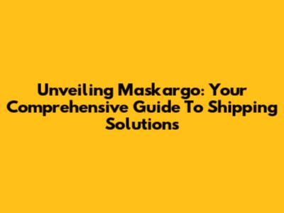 Unveiling Maskargo: Your Comprehensive Guide To Shipping Solutions