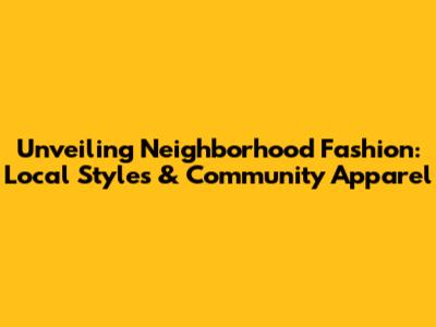 Unveiling Neighborhood Fashion: Local Styles & Community Apparel