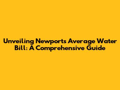 Unveiling Newport's Average Water Bill: A Comprehensive Guide