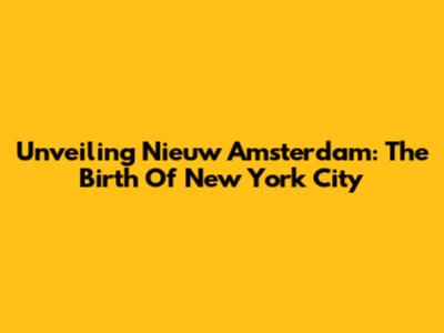 Unveiling Nieuw Amsterdam: The Birth Of New York City