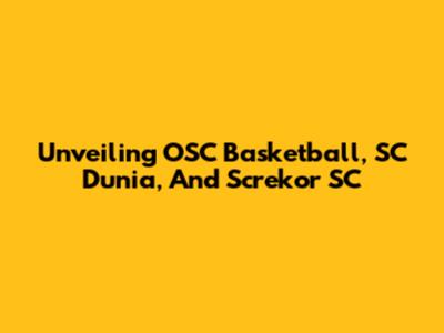 Unveiling OSC Basketball, SC Dunia, And Screkor SC