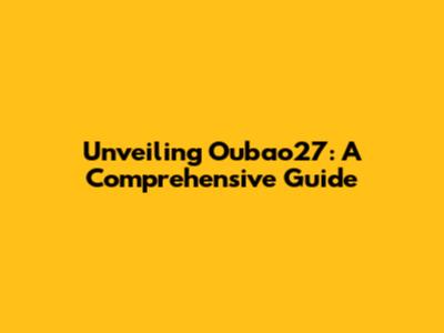 Unveiling Oubao27: A Comprehensive Guide