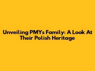 Unveiling PMY's Family: A Look At Their Polish Heritage