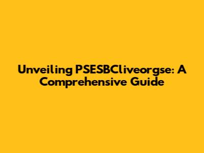 Unveiling PSESBCliveorgse: A Comprehensive Guide